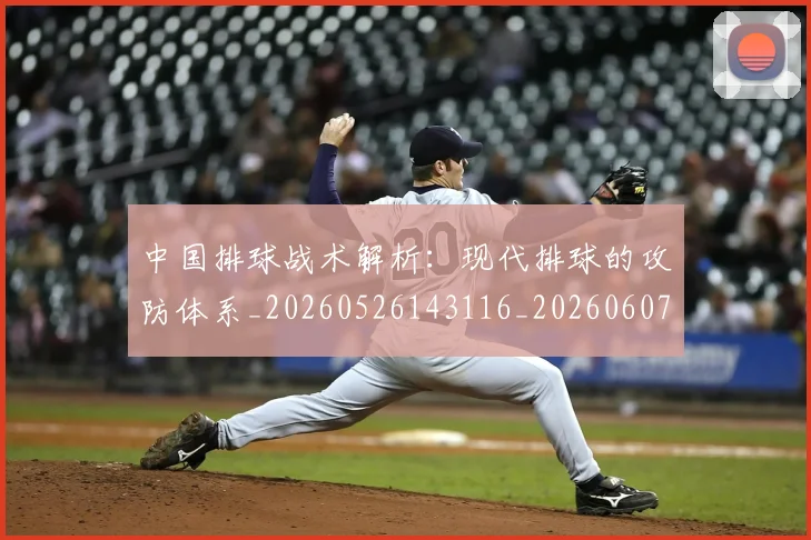 中国排球战术解析：现代排球的攻防体系_20260526143116_20260607160554