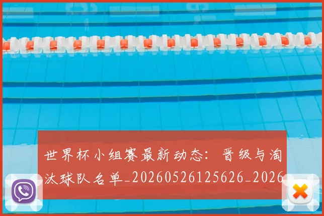 世界杯小组赛最新动态:晋级与淘汰球队名单_20260526125626_20260607160329