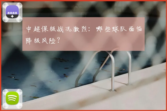 中超保级战况激烈：哪些球队面临降级风险？