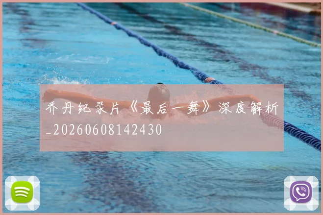 乔丹纪录片《最后一舞》深度解析_20260608142430