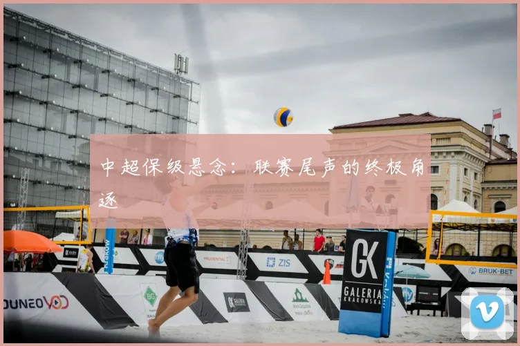 中超保级悬念:联赛尾声的终极角逐