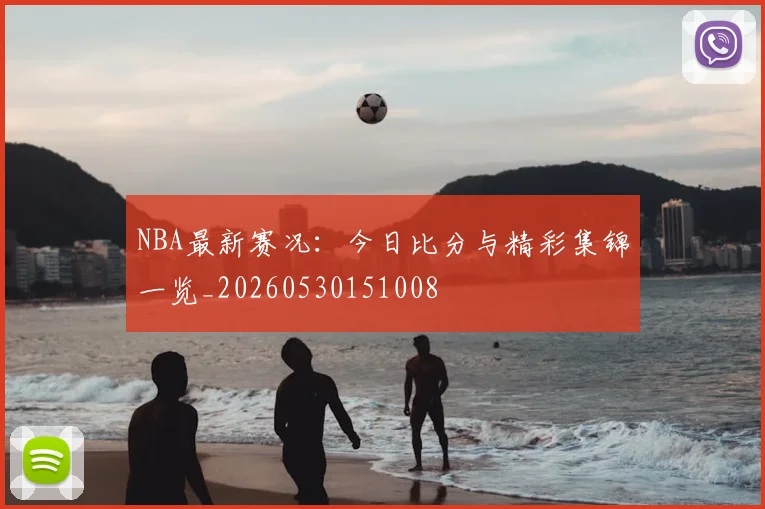 NBA最新赛况：今日比分与精彩集锦一览_20260530151008