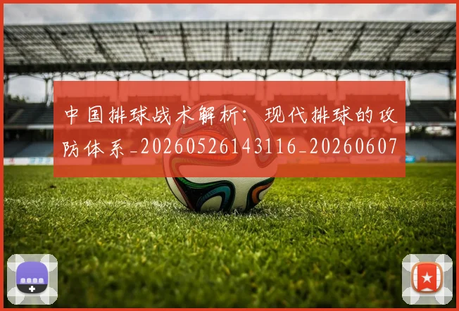 中国排球战术解析:现代排球的攻防体系_20260526143116_20260607160554
